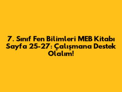 7. Sınıf Fen Bilimleri MEB Kitabı Sayfa 25-27: Çalışmana Destek Olalım!