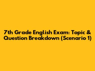 7th Grade English Exam: Topic & Question Breakdown (Scenario 1)