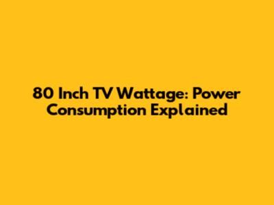 80 Inch TV Wattage: Power Consumption Explained