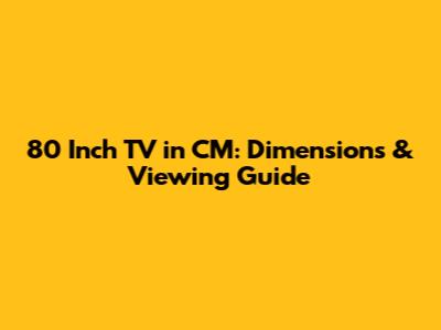 80 Inch TV in CM: Dimensions & Viewing Guide