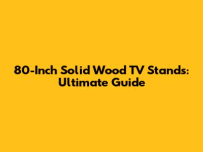 80-Inch Solid Wood TV Stands: Ultimate Guide