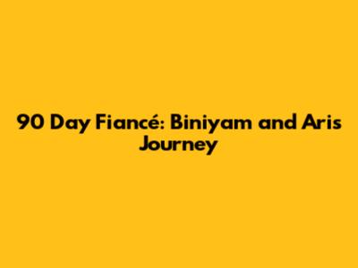 90 Day Fiancé: Biniyam and Ari's Journey