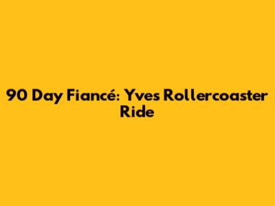 90 Day Fiancé: Yve's Rollercoaster Ride