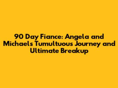 90 Day Fiance: Angela and Michael's Tumultuous Journey and Ultimate Breakup