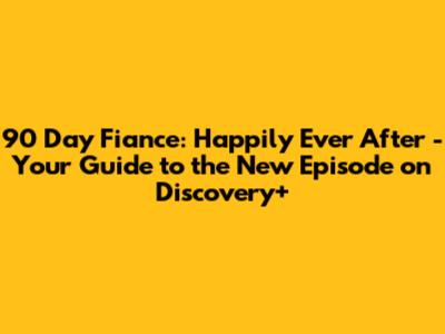 90 Day Fiance: Happily Ever After - Your Guide to the New Episode on Discovery+