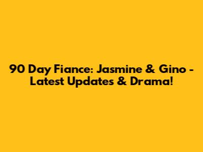 90 Day Fiance: Jasmine & Gino - Latest Updates & Drama!