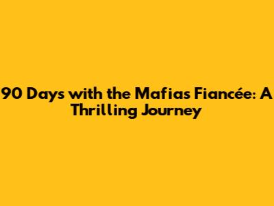 90 Days with the Mafia's Fiancée: A Thrilling Journey