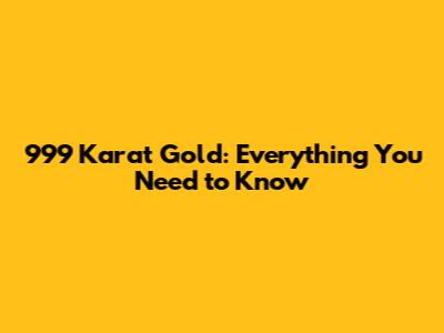 999 Karat Gold: Everything You Need to Know