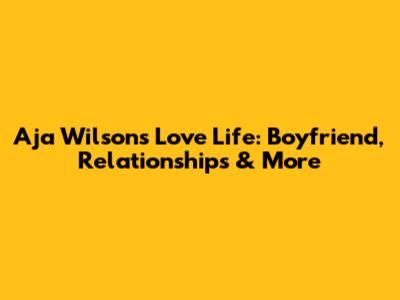 A'ja Wilson's Love Life: Boyfriend, Relationships & More