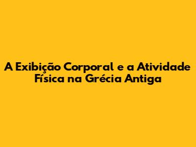 A Exibição Corporal e a Atividade Física na Grécia Antiga