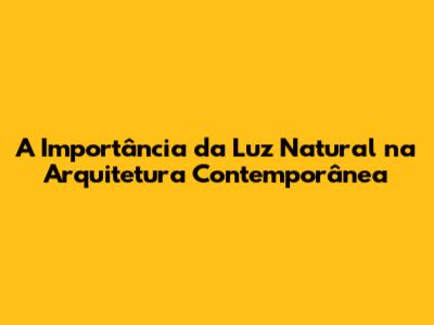 A Importância da Luz Natural na Arquitetura Contemporânea