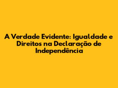 A Verdade Evidente: Igualdade e Direitos na Declaração de Independência