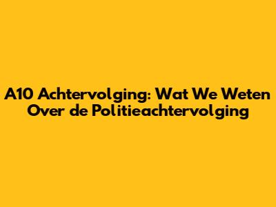 A10 Achtervolging: Wat We Weten Over de Politieachtervolging