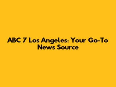 ABC 7 Los Angeles: Your Go-To News Source