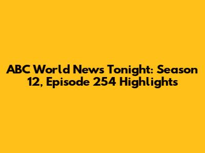 ABC World News Tonight: Season 12, Episode 254 Highlights