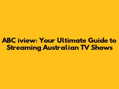 ABC iview: Your Ultimate Guide to Streaming Australian TV Shows