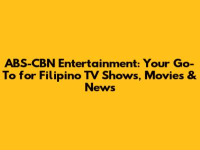 ABS-CBN Entertainment: Your Go-To for Filipino TV Shows, Movies & News