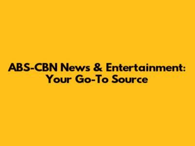 ABS-CBN News & Entertainment: Your Go-To Source