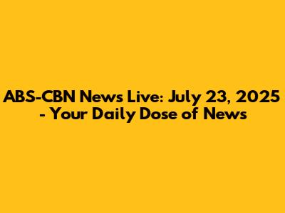 ABS-CBN News Live: July 23, 2025 - Your Daily Dose of News