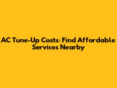AC Tune-Up Costs: Find Affordable Services Nearby