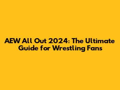 AEW All Out 2024: The Ultimate Guide for Wrestling Fans