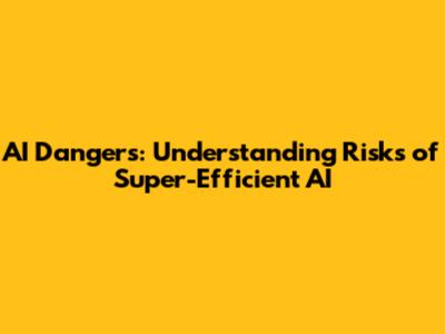 AI Dangers: Understanding Risks of Super-Efficient AI