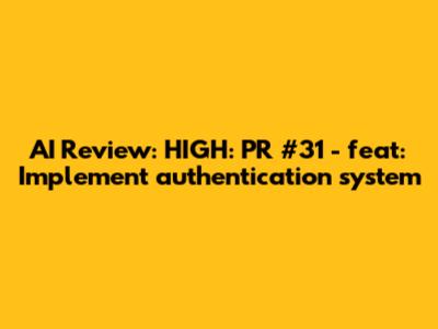 AI Review: HIGH: PR #31 - feat: Implement authentication system