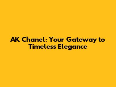 AK Chanel: Your Gateway to Timeless Elegance