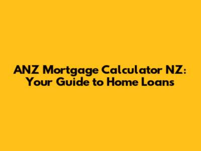 ANZ Mortgage Calculator NZ: Your Guide to Home Loans