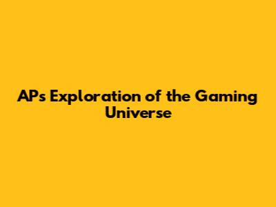 AP's Exploration of the Gaming Universe