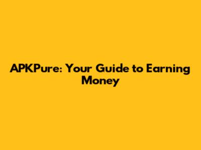 APKPure: Your Guide to Earning Money