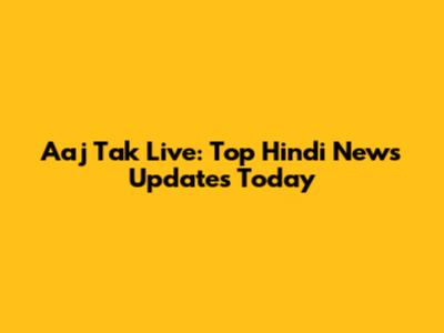 Aaj Tak Live: Top Hindi News Updates Today