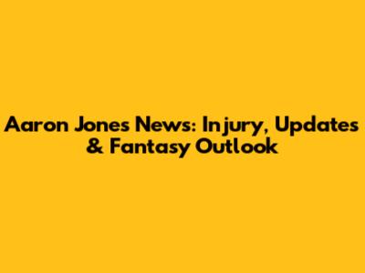 Aaron Jones News: Injury, Updates & Fantasy Outlook