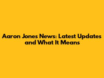 Aaron Jones News: Latest Updates and What It Means