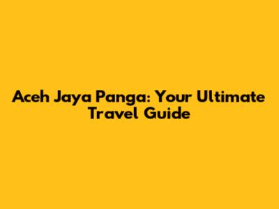 Aceh Jaya Panga: Your Ultimate Travel Guide