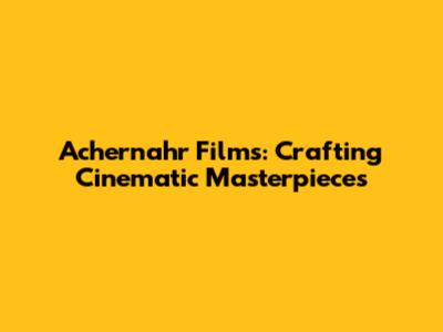 Achernahr Films: Crafting Cinematic Masterpieces