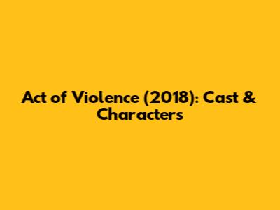 Act of Violence (2018): Cast & Characters