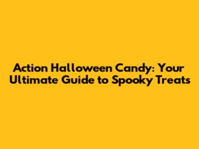 Action Halloween Candy: Your Ultimate Guide to Spooky Treats