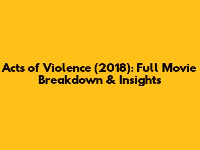 Acts of Violence (2018): Full Movie Breakdown & Insights