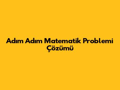 Adım Adım Matematik Problemi Çözümü