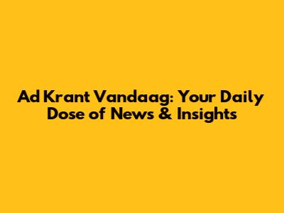 Ad Krant Vandaag: Your Daily Dose of News & Insights
