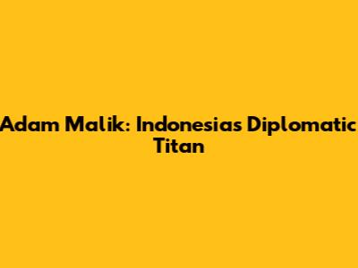 Adam Malik: Indonesia's Diplomatic Titan
