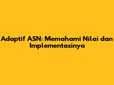 Adaptif ASN: Memahami Nilai dan Implementasinya