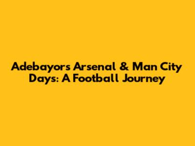 Adebayor's Arsenal & Man City Days: A Football Journey