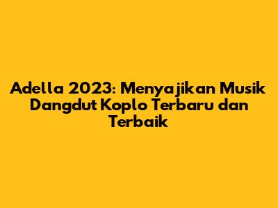 Adella 2023: Menyajikan Musik Dangdut Koplo Terbaru dan Terbaik