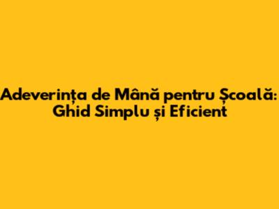 Adeverința de Mână pentru Școală: Ghid Simplu și Eficient