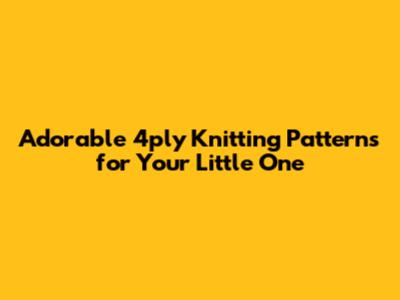 Adorable 4ply Knitting Patterns for Your Little One