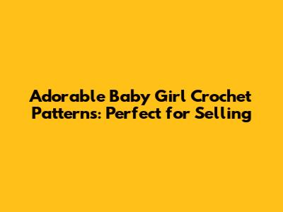 Adorable Baby Girl Crochet Patterns: Perfect for Selling