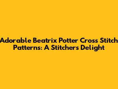 Adorable Beatrix Potter Cross Stitch Patterns: A Stitcher's Delight
