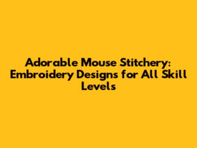Adorable Mouse Stitchery: Embroidery Designs for All Skill Levels